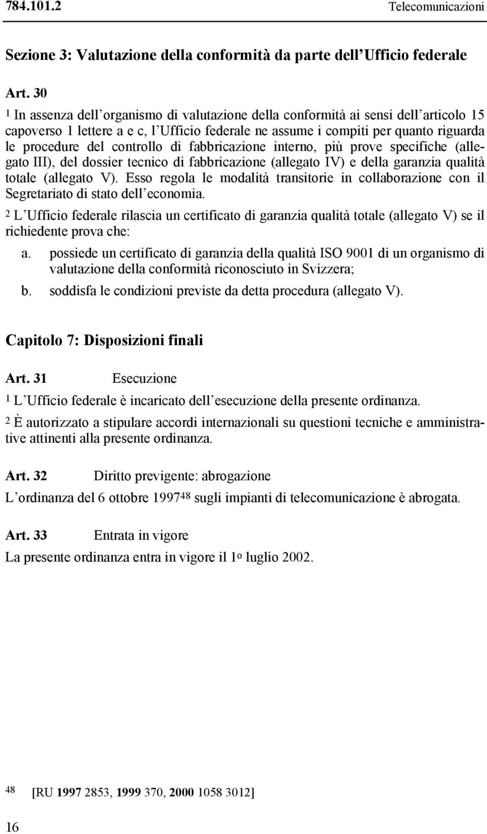 controllo di fabbricazione interno, più prove specifiche (allegato III), del dossier tecnico di fabbricazione (allegato IV) e della garanzia qualità totale (allegato V).