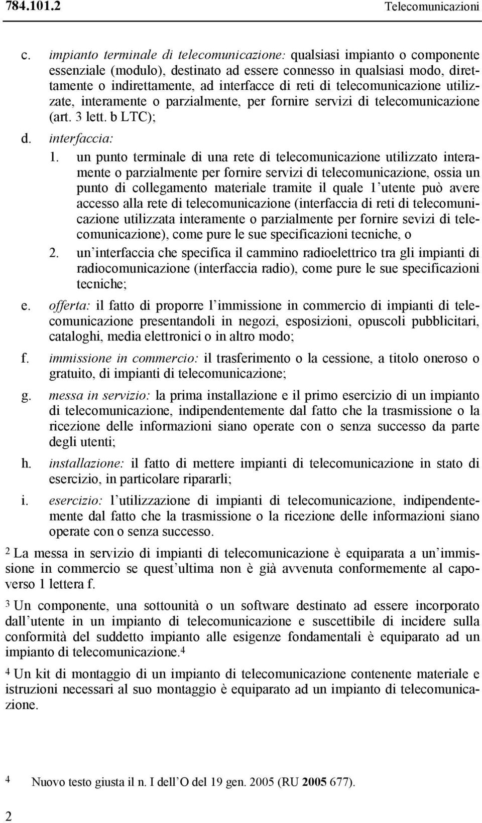 telecomunicazione utilizzate, interamente o parzialmente, per fornire servizi di telecomunicazione (art. 3 lett. b LTC); d. interfaccia: 1.