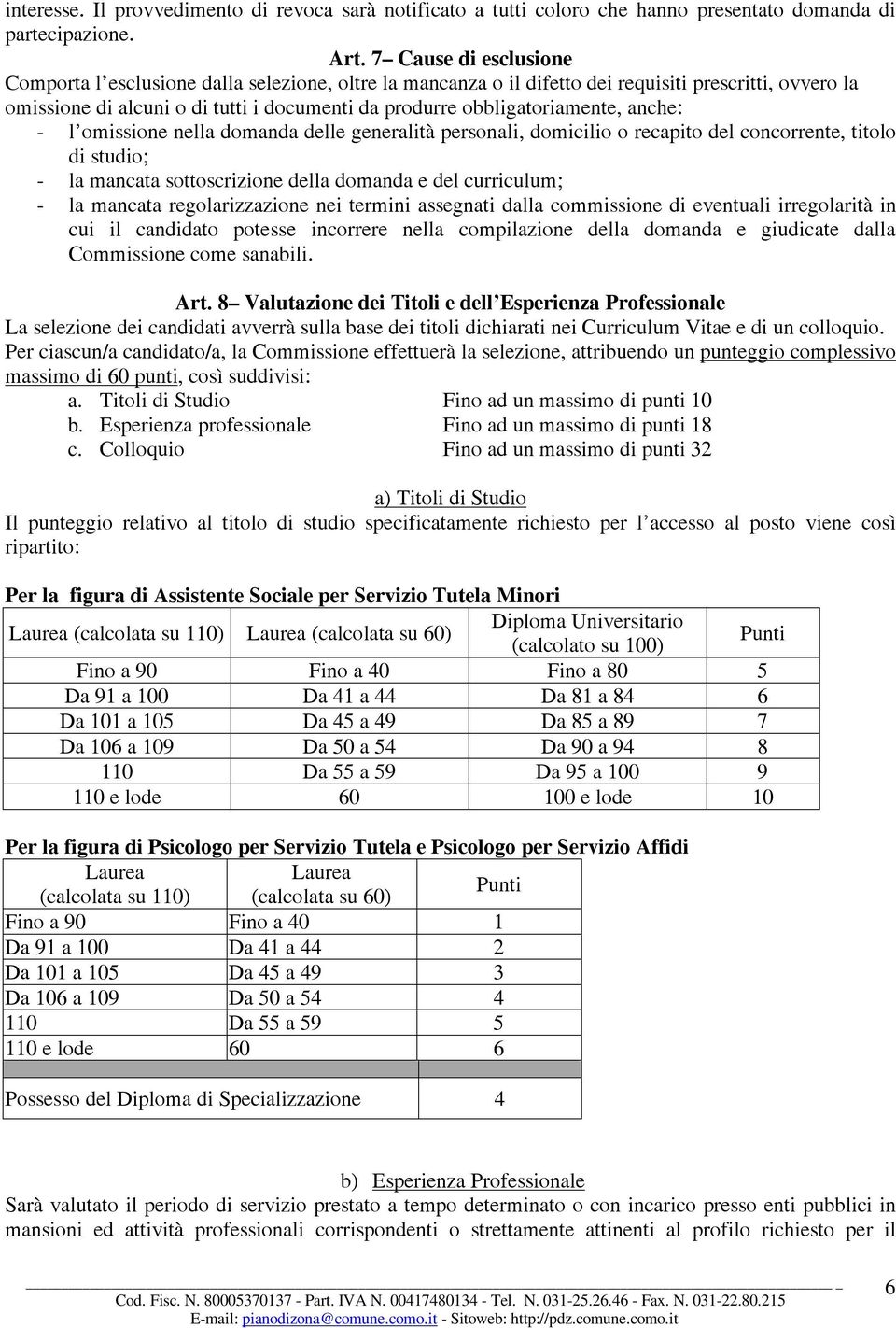 obbligatoriamente, anche: - l omissione nella domanda delle generalità personali, domicilio o recapito del concorrente, titolo di studio; - la mancata sottoscrizione della domanda e del curriculum; -