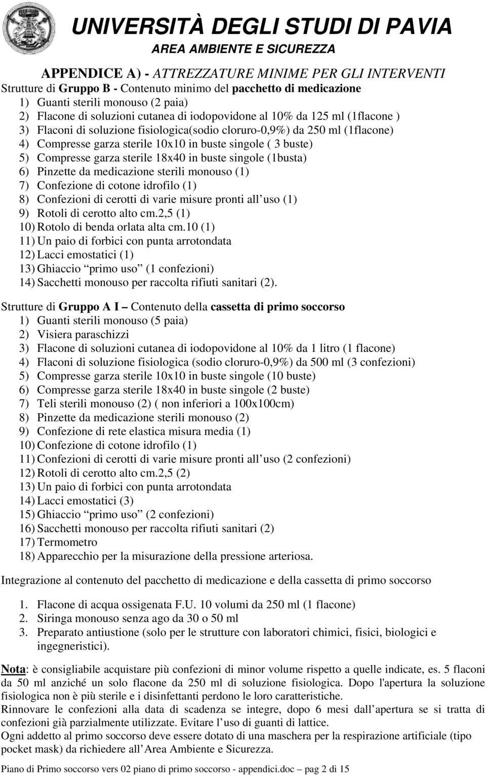 sterile 18x40 in buste singole (1busta) 6) Pinzette da medicazione sterili monouso (1) 7) Confezione di cotone idrofilo (1) 8) Confezioni di cerotti di varie misure pronti all uso (1) 9) Rotoli di