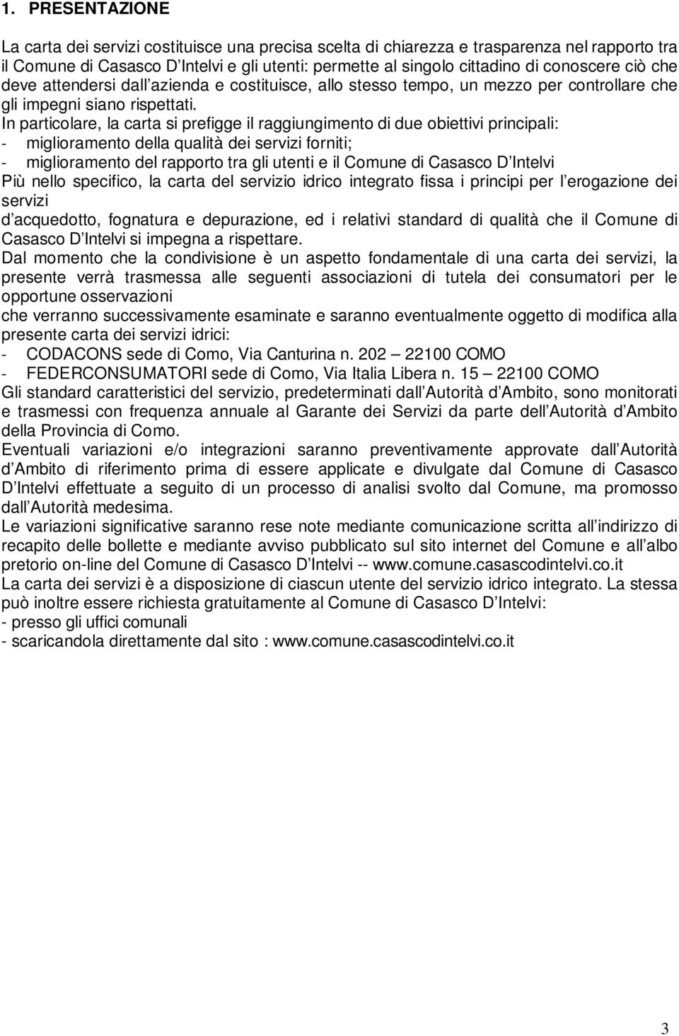 In particolare, la carta si prefigge il raggiungimento di due obiettivi principali: - miglioramento della qualità dei servizi forniti; - miglioramento del rapporto tra gli utenti e il Comune di