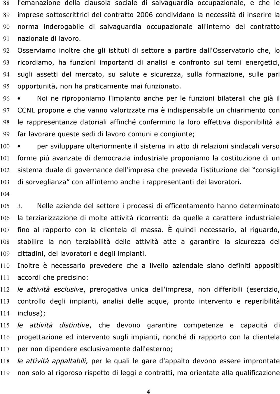 Osserviamo inoltre che gli istituti di settore a partire dall'osservatorio che, lo ricordiamo, ha funzioni importanti di analisi e confronto sui temi energetici, sugli assetti del mercato, su salute