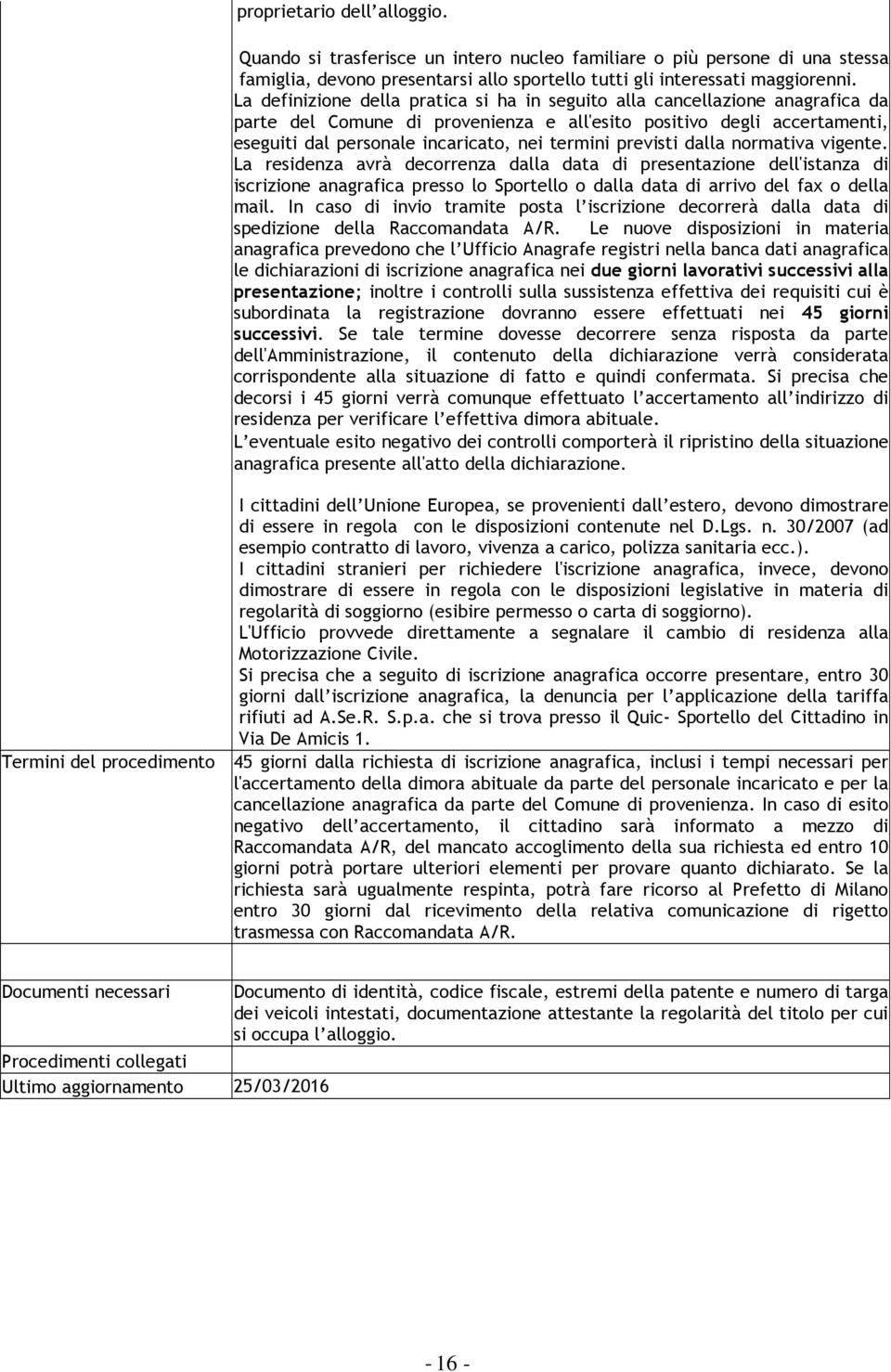 previsti dalla normativa vigente. La residenza avrà decorrenza dalla data di presentazione dell'istanza di iscrizione anagrafica presso lo Sportello o dalla data di arrivo del fax o della mail.