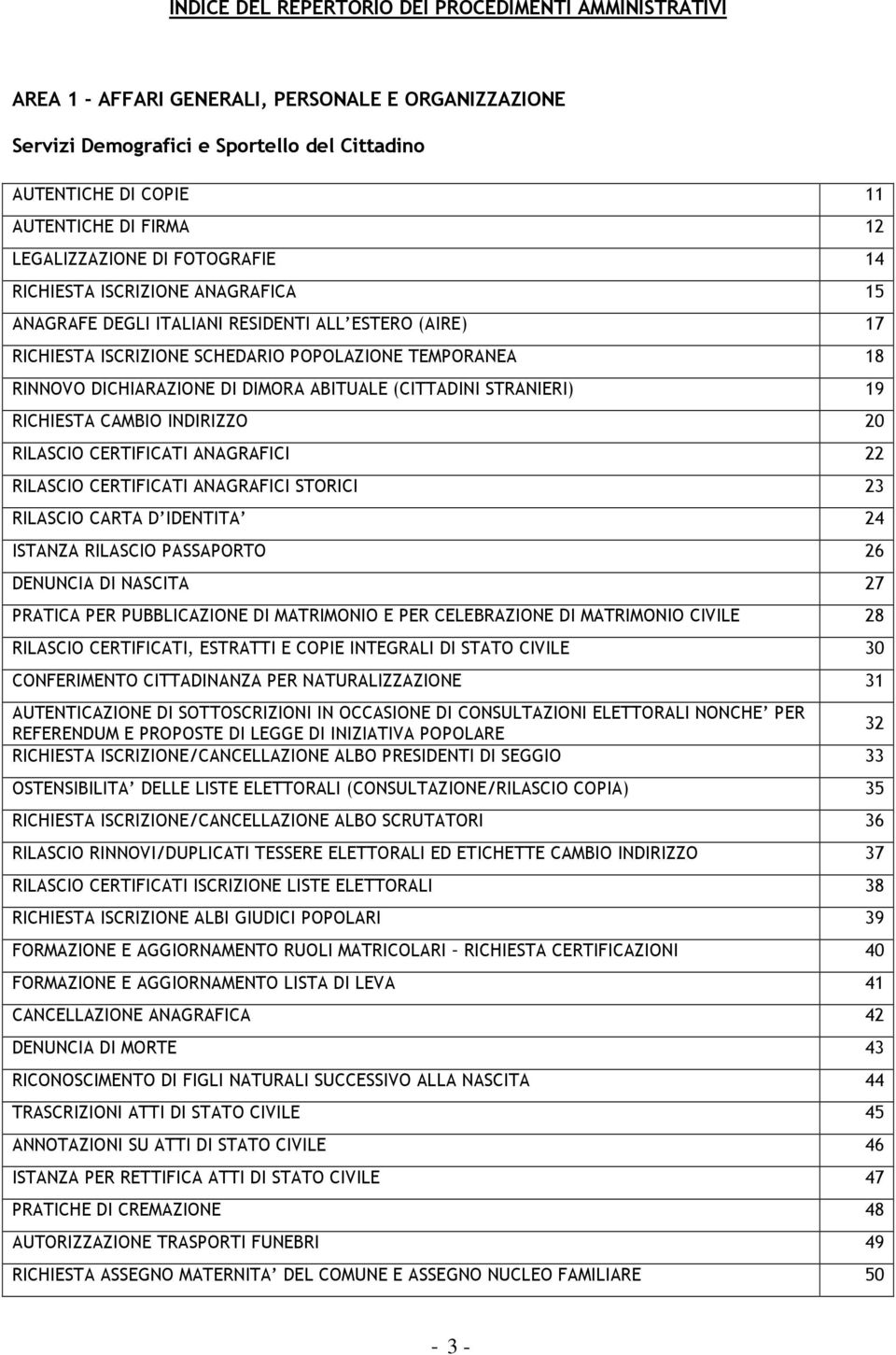 DICHIARAZIONE DI DIMORA ABITUALE (CITTADINI STRANIERI) 19 RICHIESTA CAMBIO INDIRIZZO 20 RILASCIO CERTIFICATI ANAGRAFICI 22 RILASCIO CERTIFICATI ANAGRAFICI STORICI 23 RILASCIO CARTA D IDENTITA 24