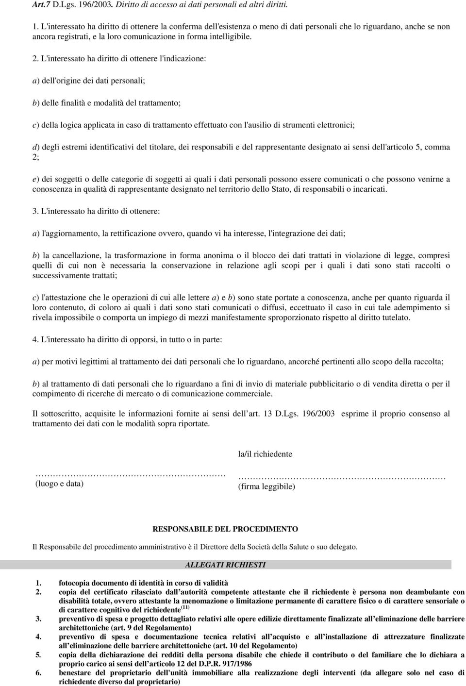 L'interessato ha diritto di ottenere la conferma dell'esistenza o meno di dati personali che lo riguardano, anche se non ancora registrati, e la loro comunicazione in forma intelligibile. 2.