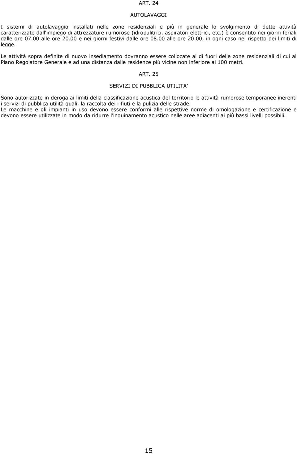 Le attività sopra definite di nuovo insediamento dovranno essere collocate al di fuori delle zone residenziali di cui al Piano Regolatore Generale e ad una distanza dalle residenze più vicine non