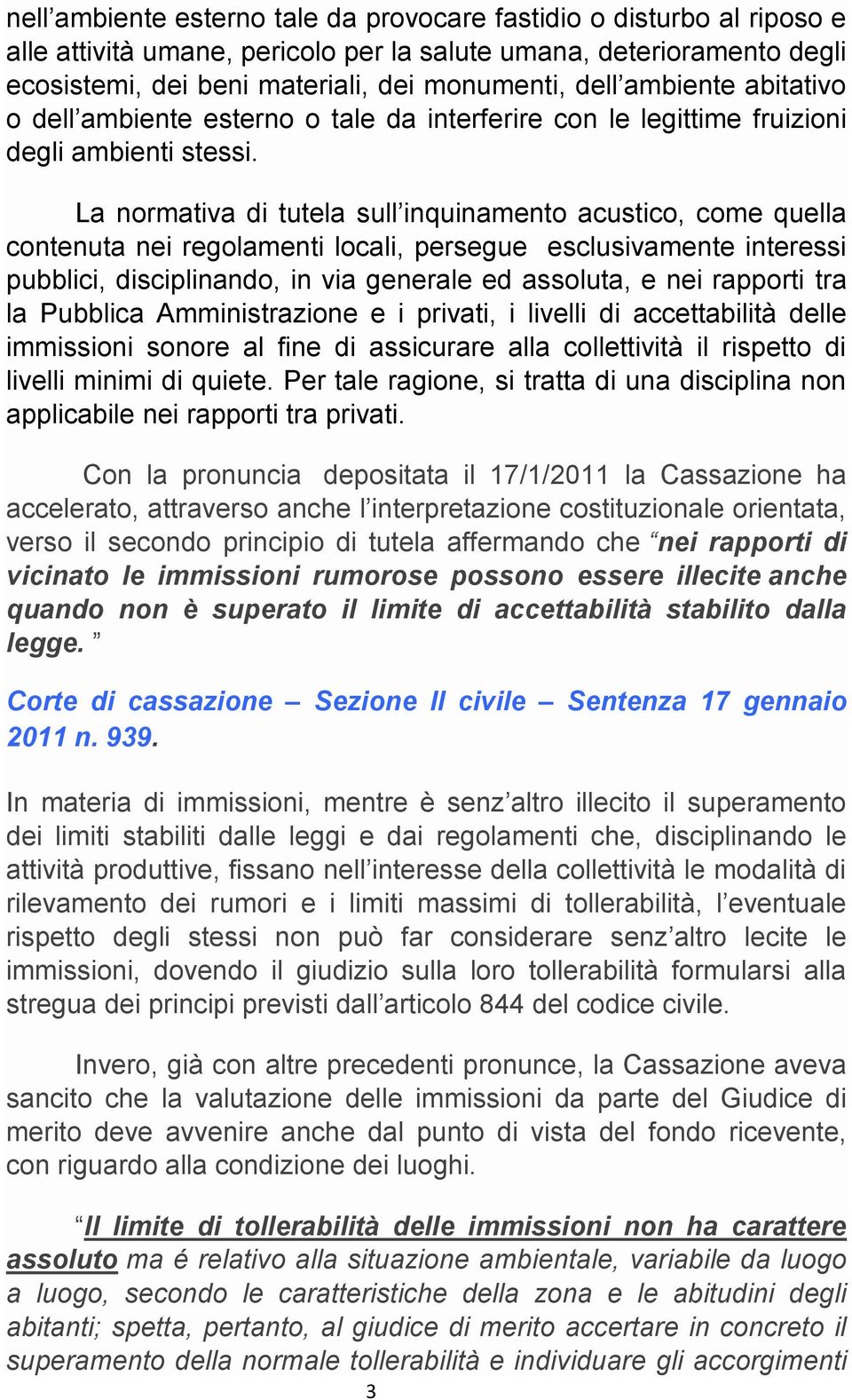 La normativa di tutela sull inquinamento acustico, come quella contenuta nei regolamenti locali, persegue esclusivamente interessi pubblici, disciplinando, in via generale ed assoluta, e nei rapporti