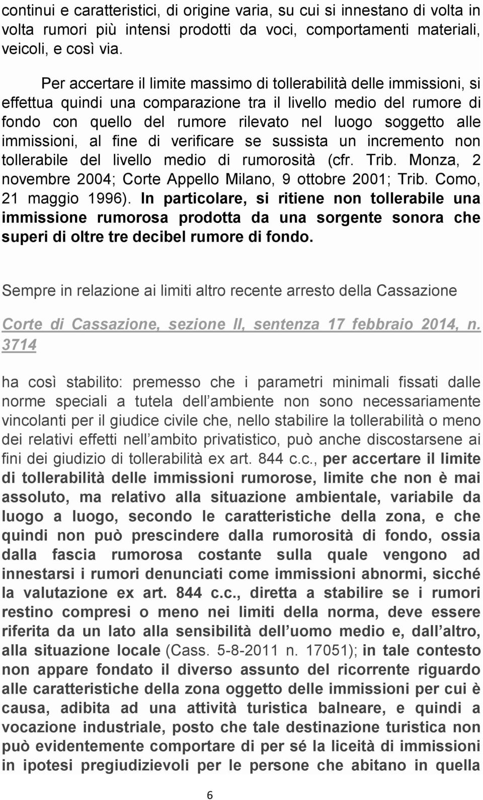 immissioni, al fine di verificare se sussista un incremento non tollerabile del livello medio di rumorosità (cfr. Trib. Monza, 2 novembre 2004; Corte Appello Milano, 9 ottobre 2001; Trib.