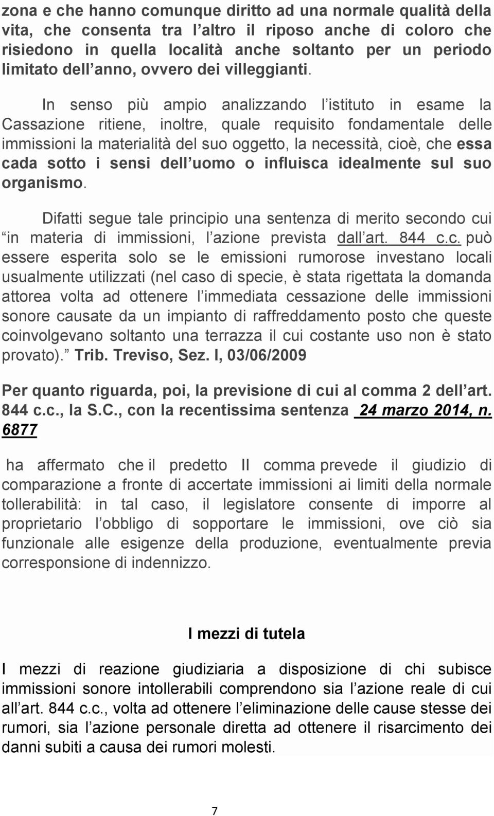 In senso più ampio analizzando l istituto in esame la Cassazione ritiene, inoltre, quale requisito fondamentale delle immissioni la materialità del suo oggetto, la necessità, cioè, che essa cada