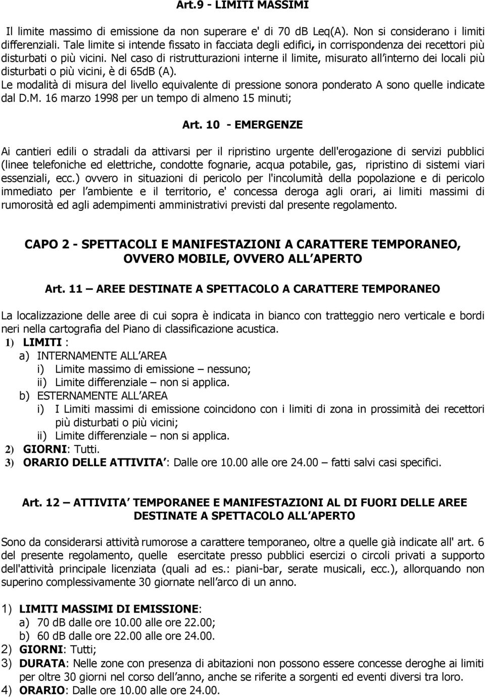 Nel caso di ristrutturazioni interne il limite, misurato all interno dei locali più disturbati o più vicini, è di 65dB (A).