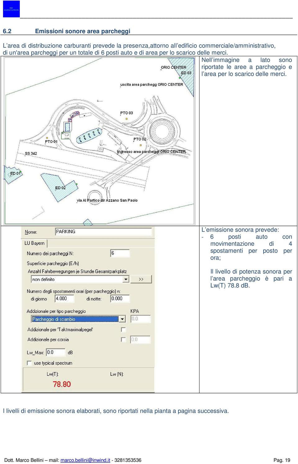 L emissione sonora prevede: - 6 posti auto con movimentazione di 4 spostamenti per posto per ora; Il livello di potenza sonora per l area parcheggio è pari a Lw(T)