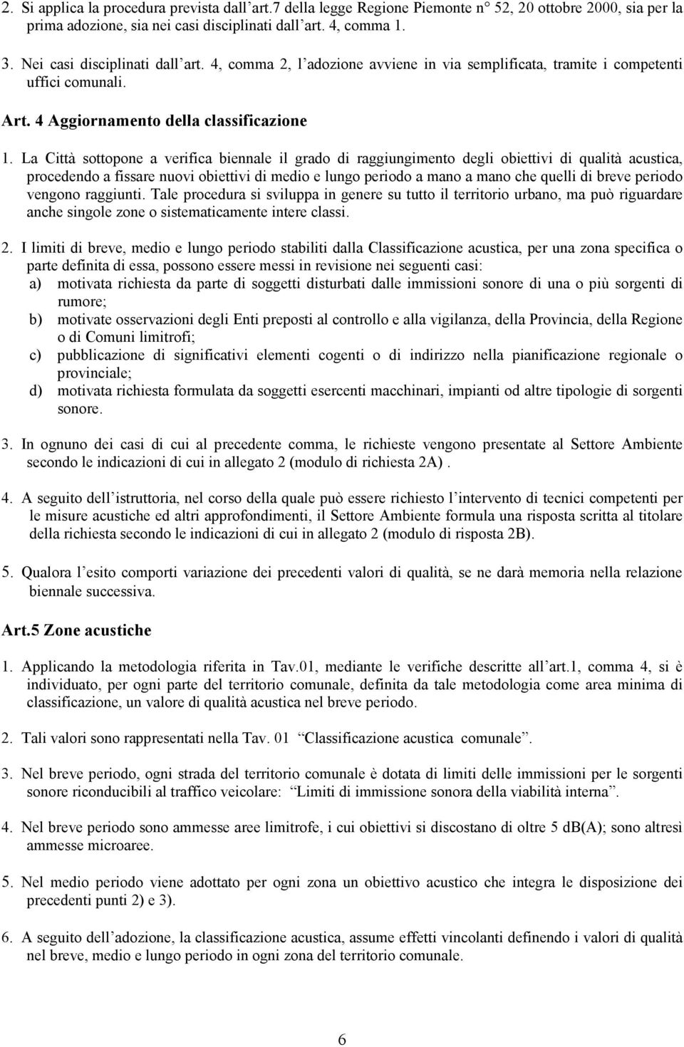 La Città sottopone a verifica biennale il grado di raggiungimento degli obiettivi di qualità acustica, procedendo a fissare nuovi obiettivi di medio e lungo periodo a mano a mano che quelli di breve