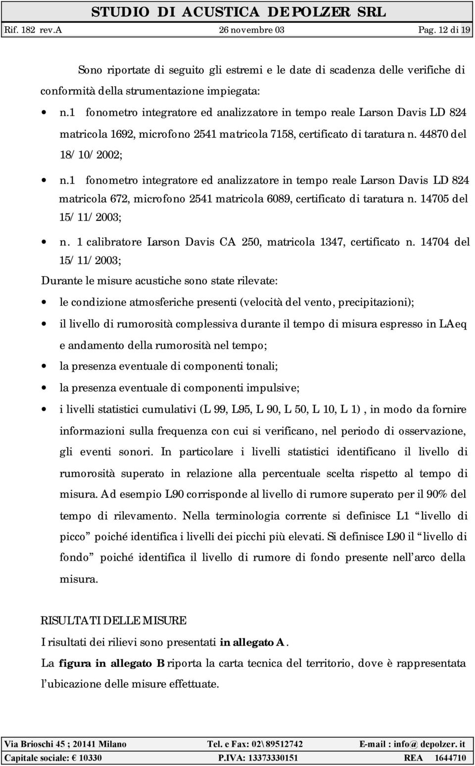 1 fonometro integratore ed analizzatore in tempo reale Larson Davis LD 824 matricola 672, microfono 2541 matricola 6089, certificato di taratura n. 14705 del 15/11/2003; n.