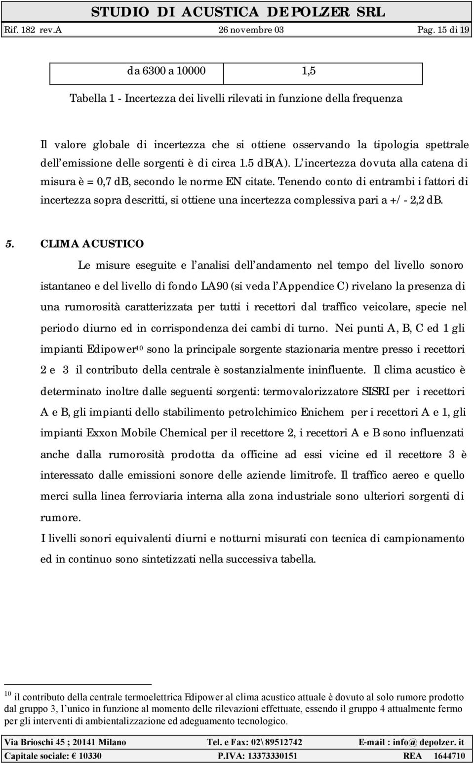 delle sorgenti è di circa 1.5 db(a). L incertezza dovuta alla catena di misura è = 0,7 db, secondo le norme EN citate.