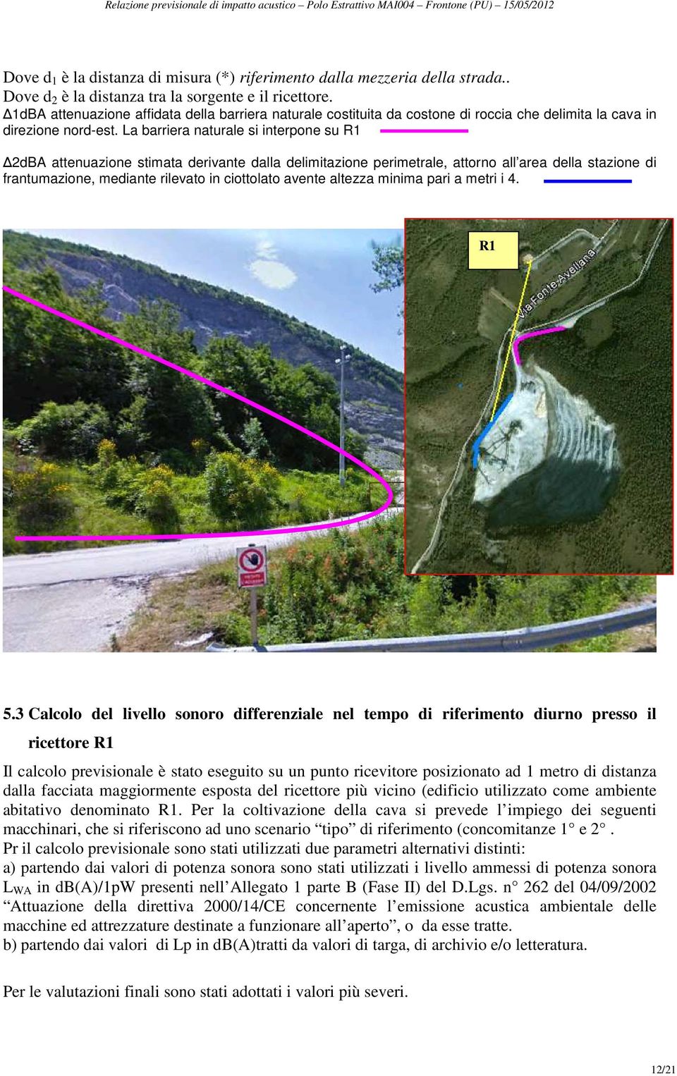 La barriera naturale si interpone su R1 2dBA attenuazione stimata derivante dalla delimitazione perimetrale, attorno all area della stazione di frantumazione, mediante rilevato in ciottolato avente