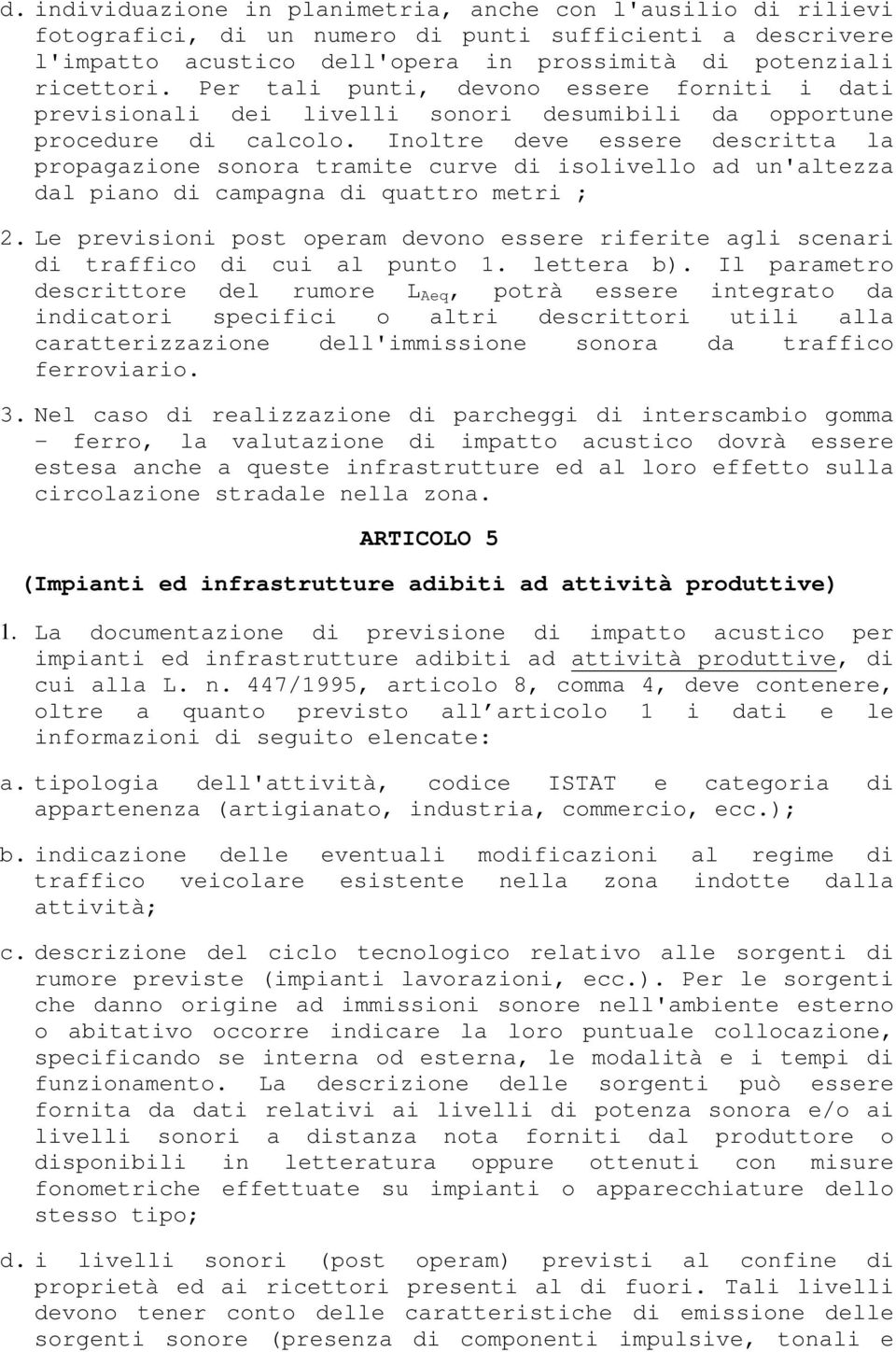 Inoltre deve essere descritta la propagazione sonora tramite curve di isolivello ad un'altezza dal piano di campagna di quattro metri ; 2.