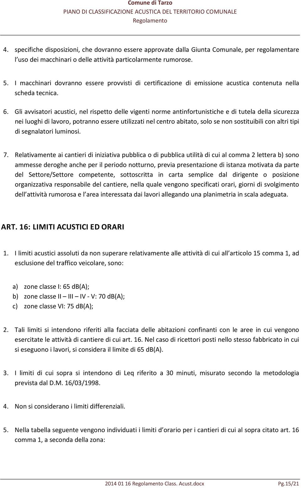 Gli avvisatori acustici, nel rispetto delle vigenti norme antinfortunistiche e di tutela della sicurezza nei luoghi di lavoro, potranno essere utilizzati nel centro abitato, solo se non sostituibili