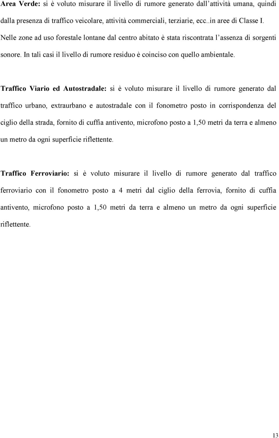 Traffico Viario ed Autostradale: si è voluto misurare il livello di rumore generato dal traffico urbano, extraurbano e autostradale con il fonometro posto in corrispondenza del ciglio della strada,