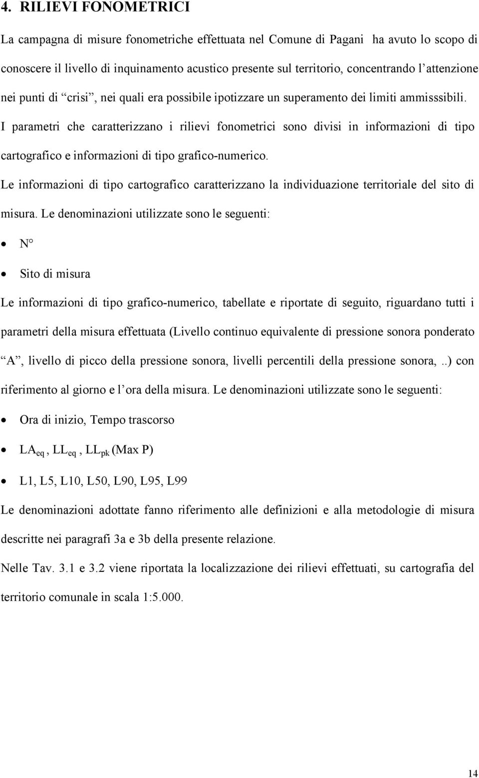 I parametri che caratterizzano i rilievi fonometrici sono divisi in informazioni di tipo cartografico e informazioni di tipo grafico-numerico.