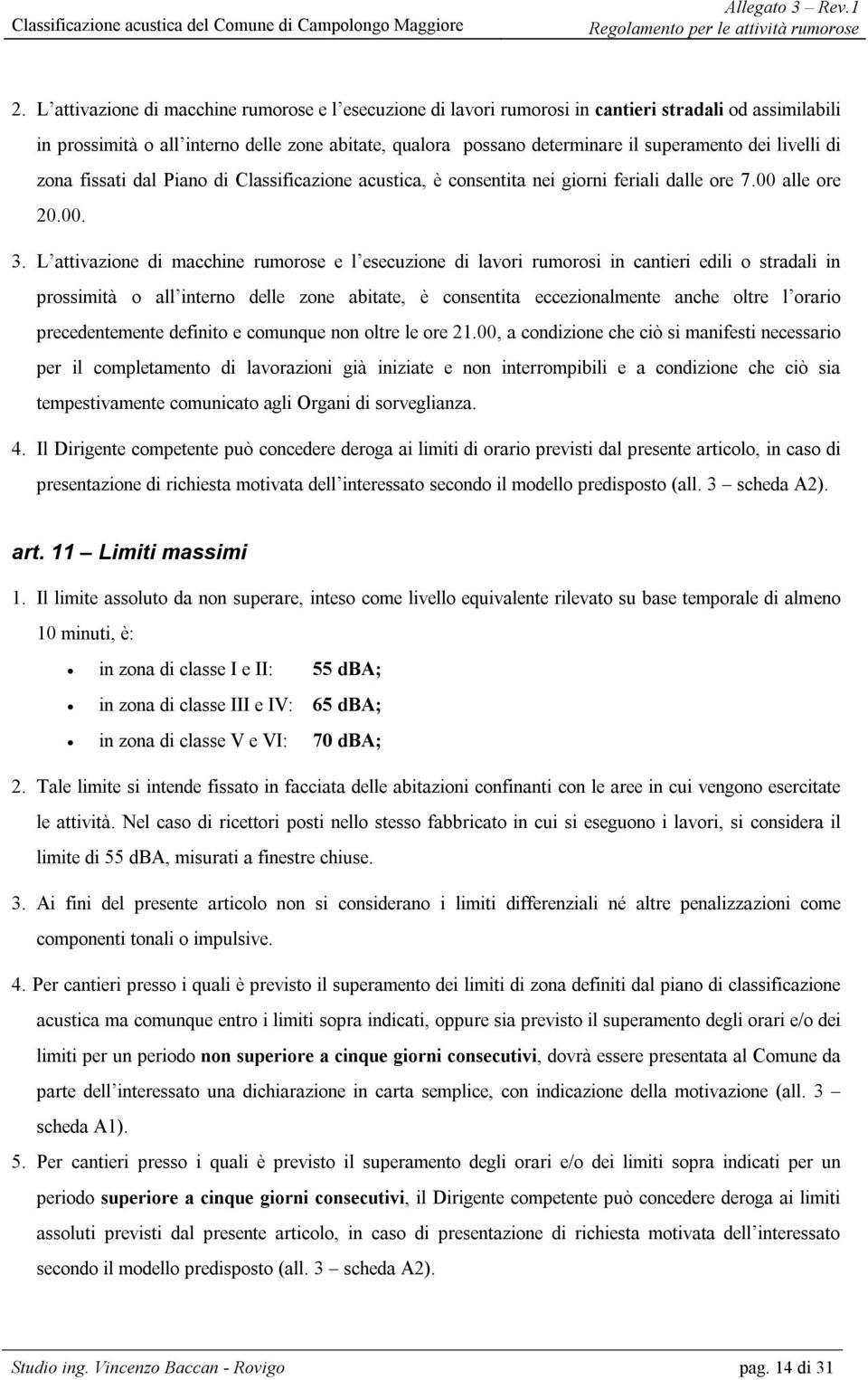 L attivazione di macchine rumorose e l esecuzione di lavori rumorosi in cantieri edili o stradali in prossimità o all interno delle zone abitate, è consentita eccezionalmente anche oltre l orario