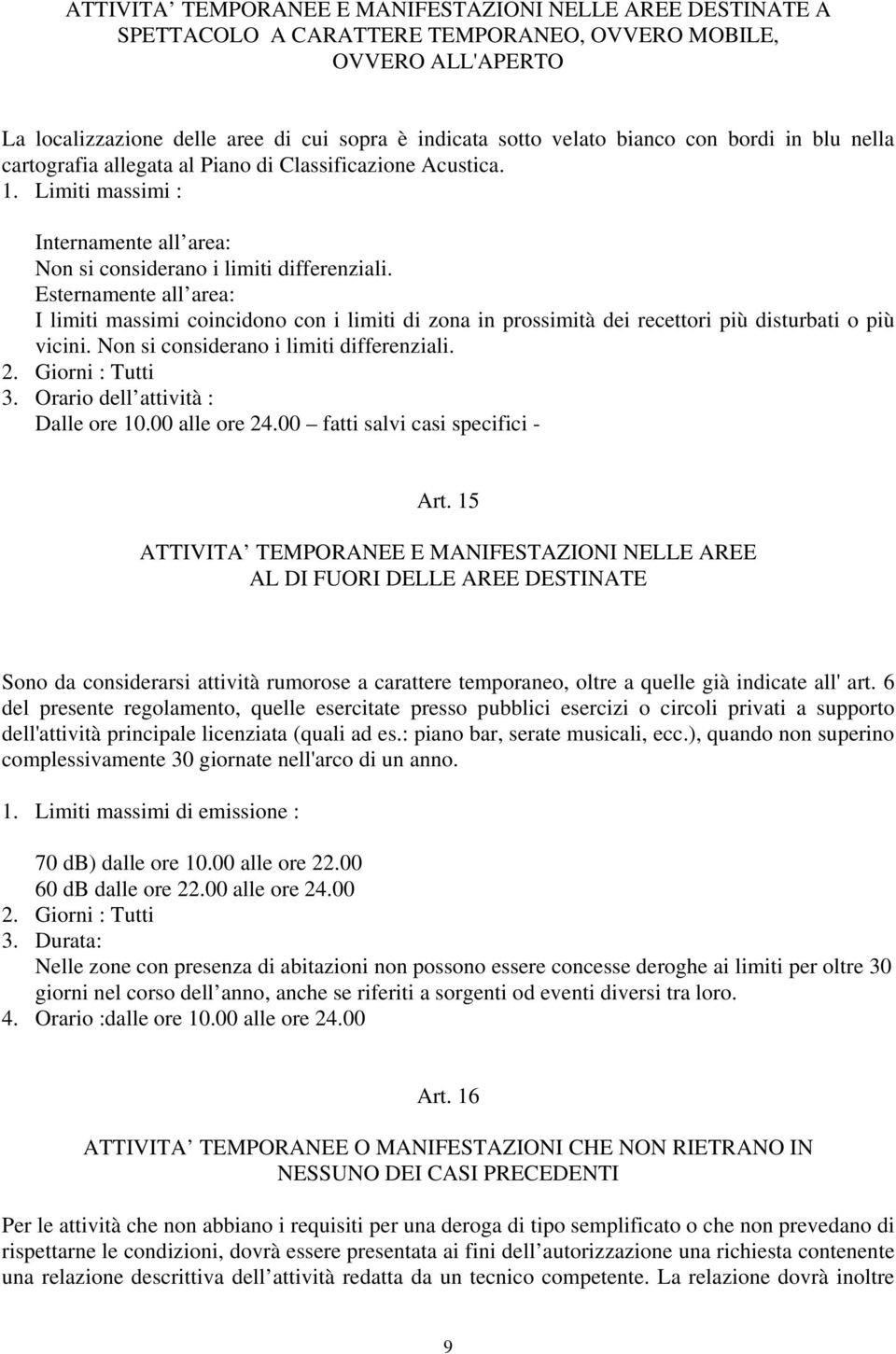 Esternamente all area: I limiti massimi coincidono con i limiti di zona in prossimità dei recettori più disturbati o più vicini. Non si considerano i limiti differenziali. 2. Giorni : Tutti 3.