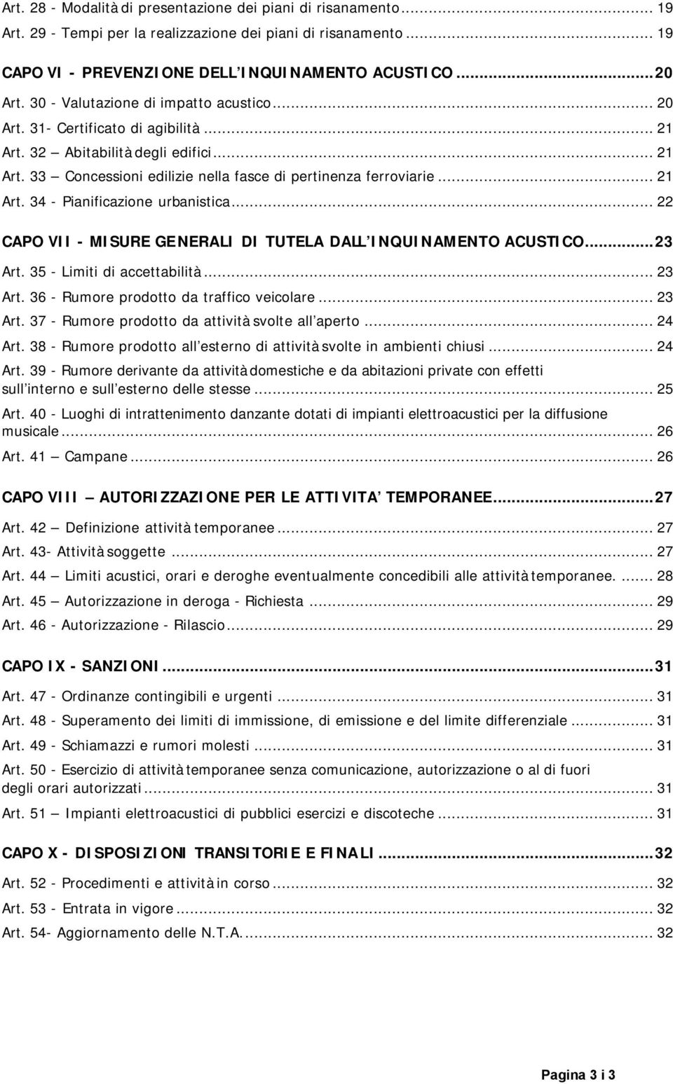 .. 22 CAPO VII - MISURE GE NERALI DI TUTELA DALL INQUINAMENTO ACUSTICO...23 Art. 35 - Limiti di accettabilità... 23 Art. 36 - Rumore prodotto da traffico veicolare... 23 Art. 37 - Rumore prodotto da attività svolte all aperto.