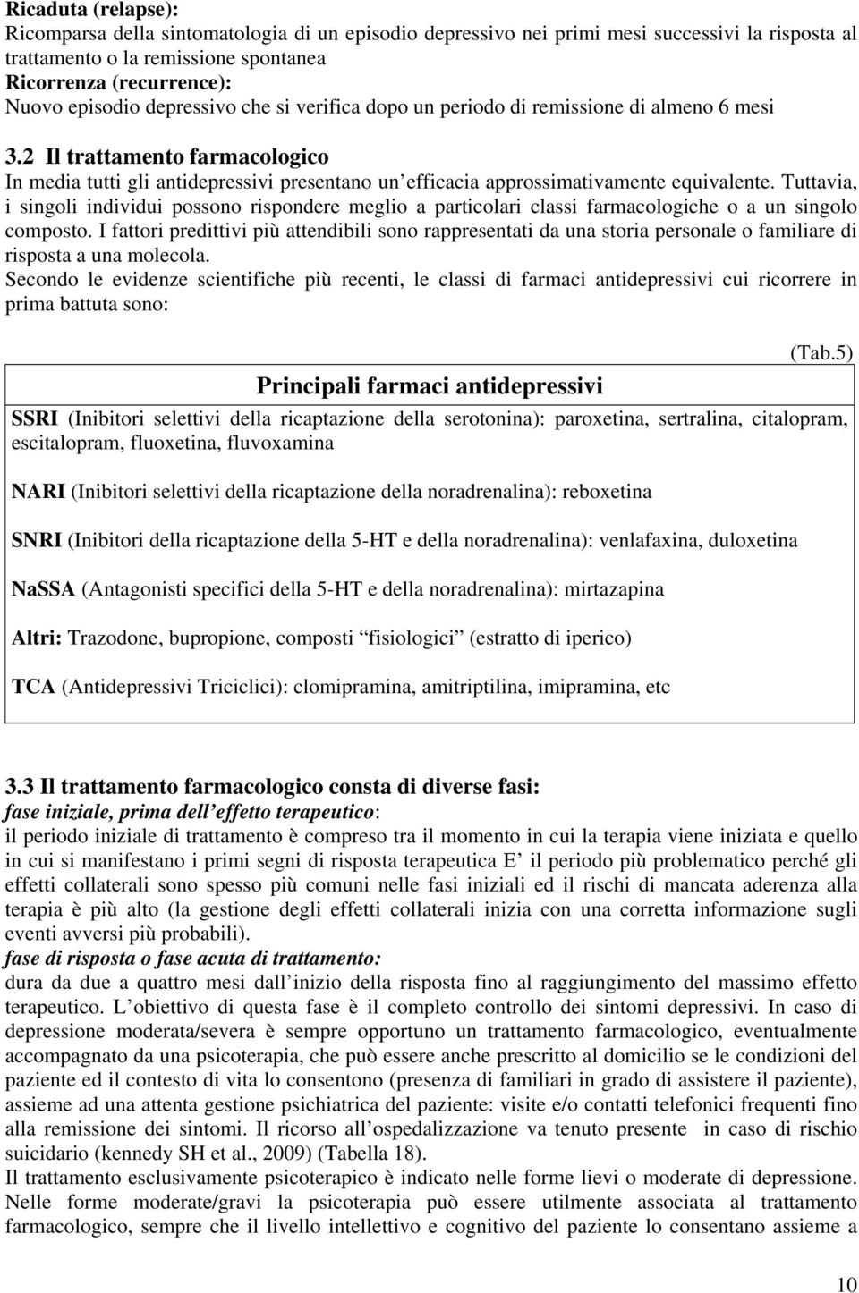 Tuttavia, i singoli individui possono rispondere meglio a particolari classi farmacologiche o a un singolo composto.