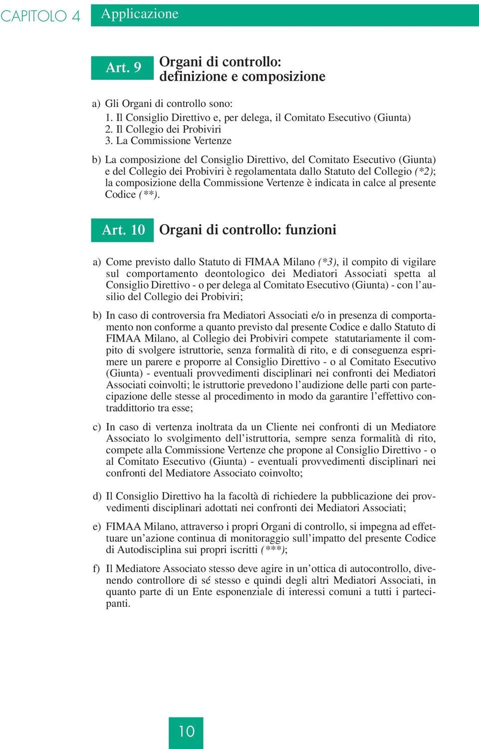 La Commissione Vertenze b) La composizione del Consiglio Direttivo, del Comitato Esecutivo (Giunta) e del Collegio dei Probiviri è regolamentata dallo Statuto del Collegio (*2); la composizione della