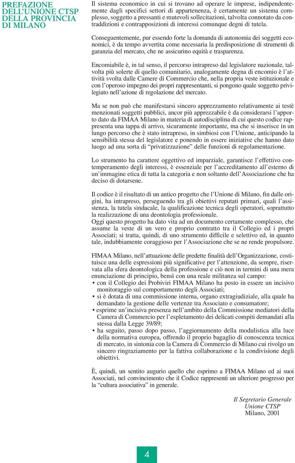 Conseguentemente, pur essendo forte la domanda di autonomia dei soggetti economici, è da tempo avvertita come necessaria la predisposizione di strumenti di garanzia del mercato, che ne assicurino