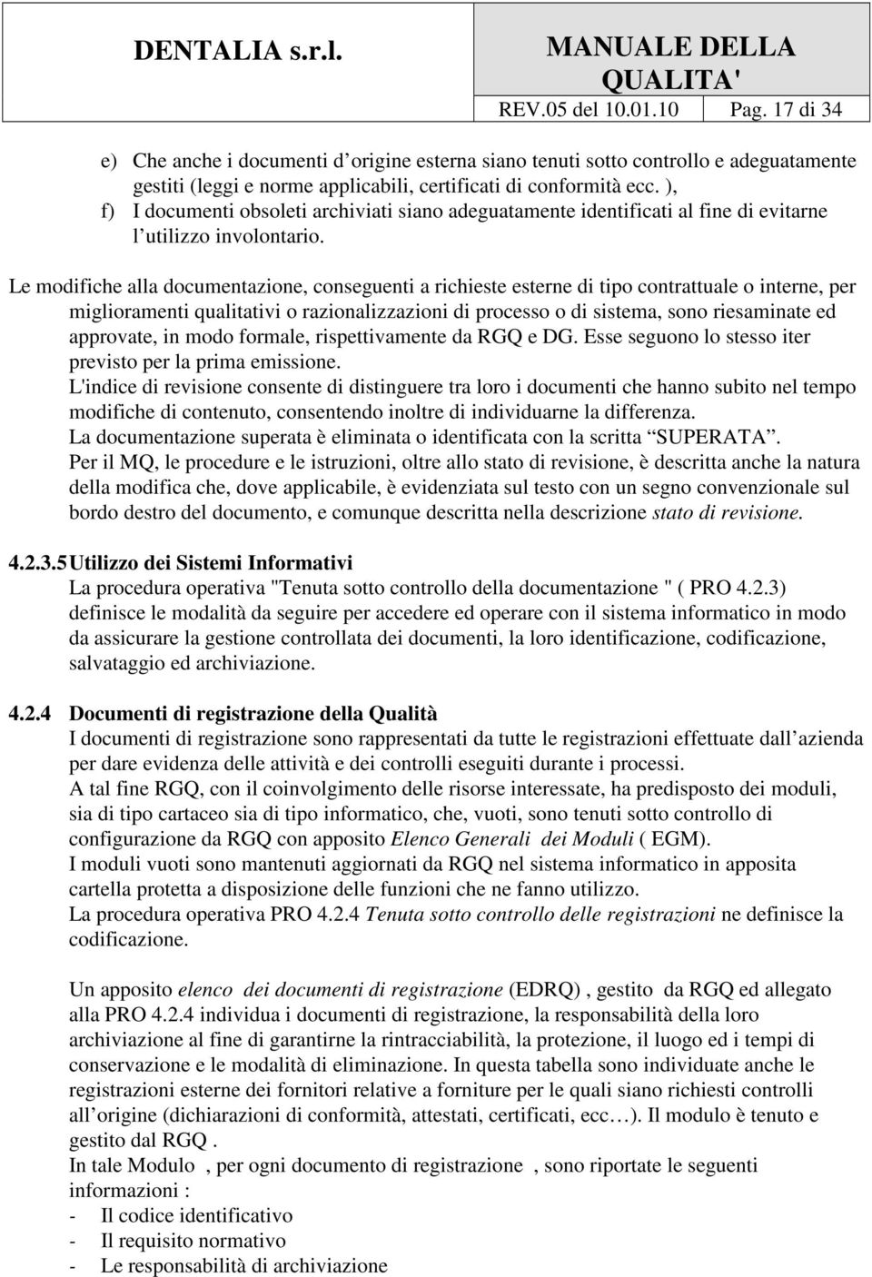 Le modifiche alla documentazione, conseguenti a richieste esterne di tipo contrattuale o interne, per miglioramenti qualitativi o razionalizzazioni di processo o di sistema, sono riesaminate ed