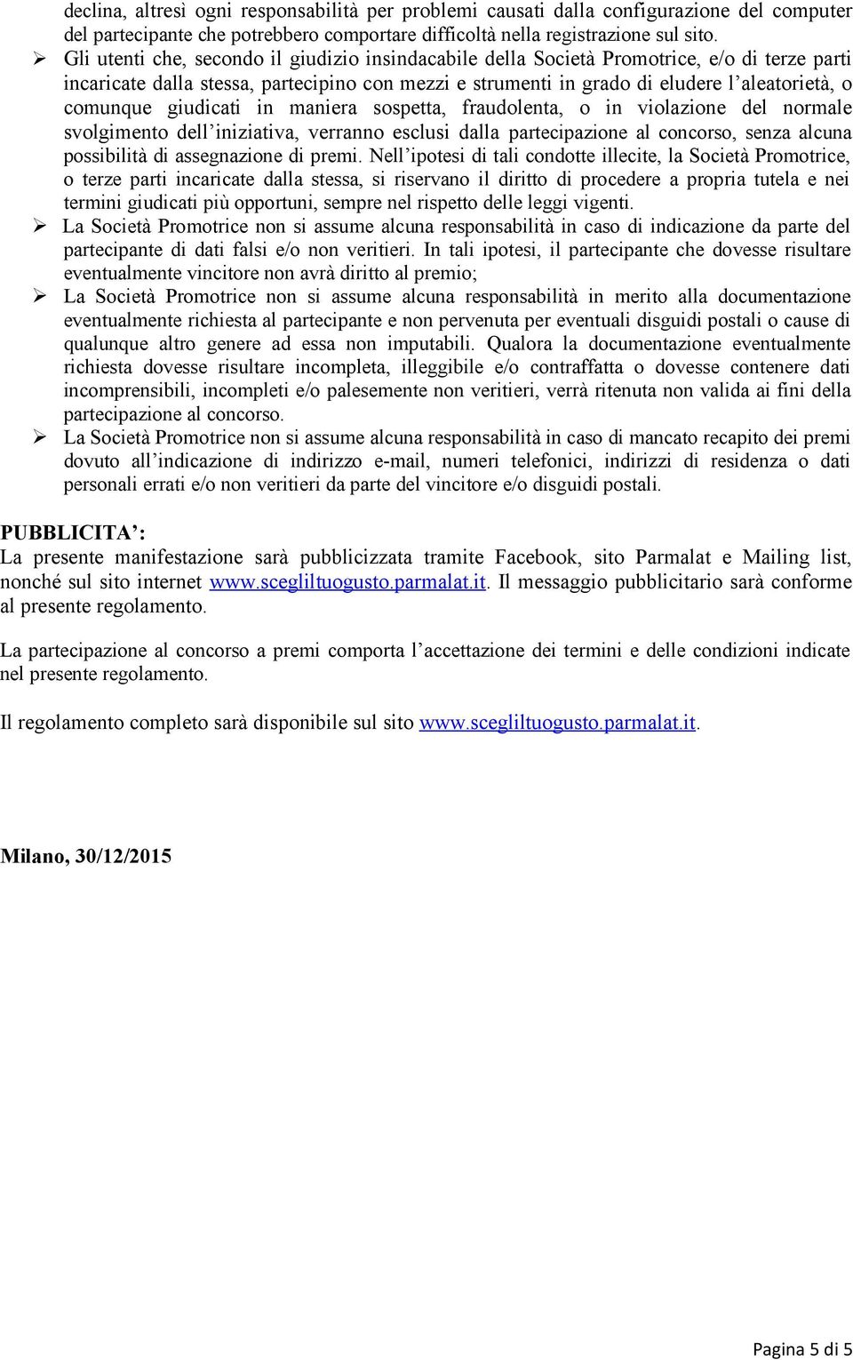 giudicati in maniera sospetta, fraudolenta, o in violazione del normale svolgimento dell iniziativa, verranno esclusi dalla partecipazione al concorso, senza alcuna possibilità di assegnazione di