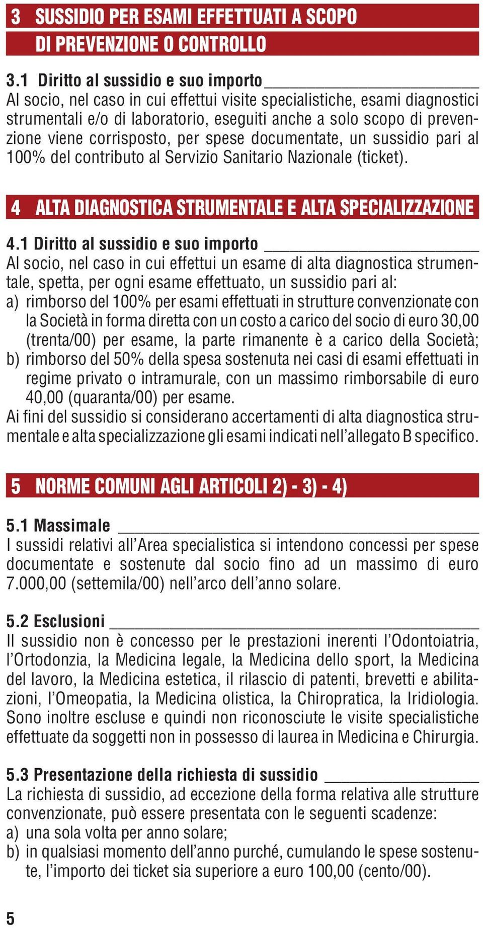 corrisposto, per spese documentate, un sussidio pari al 100% del contributo al Servizio Sanitario Nazionale (ticket). 4 Alta diagnostica strumentale e alta specializzazione 4.