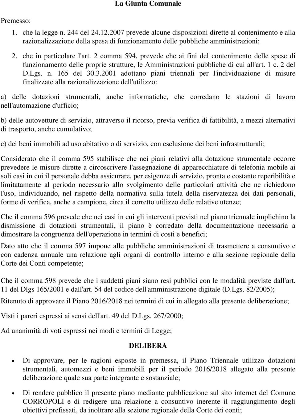 2 comma 594, prevede che ai fini del contenimento delle spese di funzionamento delle proprie strutture, le Amministrazioni pubbliche di cui all'art. 1 c. 2 del D.Lgs. n. 165 del 30