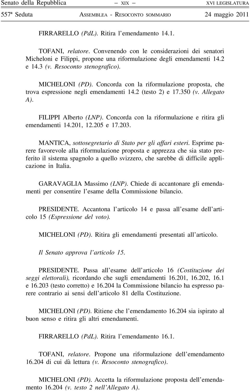 Concorda con la riformulazione proposta, che trova espressione negli emendamenti 14.2 (testo 2) e 17.350 (v. Allegato A). FILIPPI Alberto (LNP).