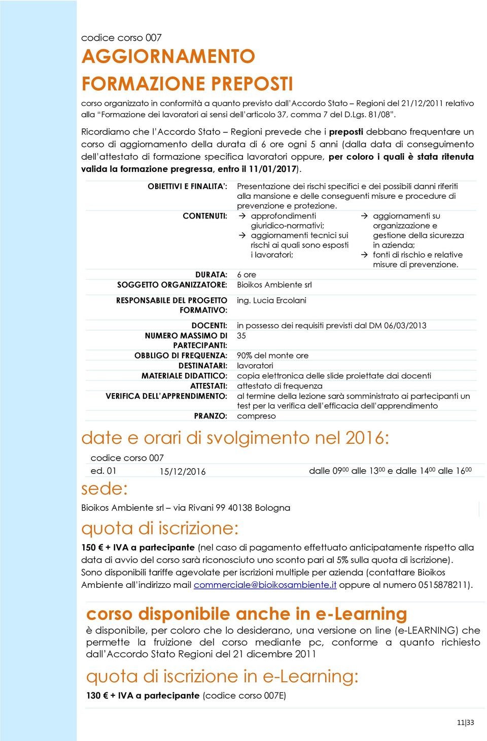 Ricordiamo che l Accordo Stato Regioni prevede che i preposti debbano frequentare un corso di aggiornamento della durata di 6 ore ogni 5 anni (dalla data di conseguimento dell attestato di formazione