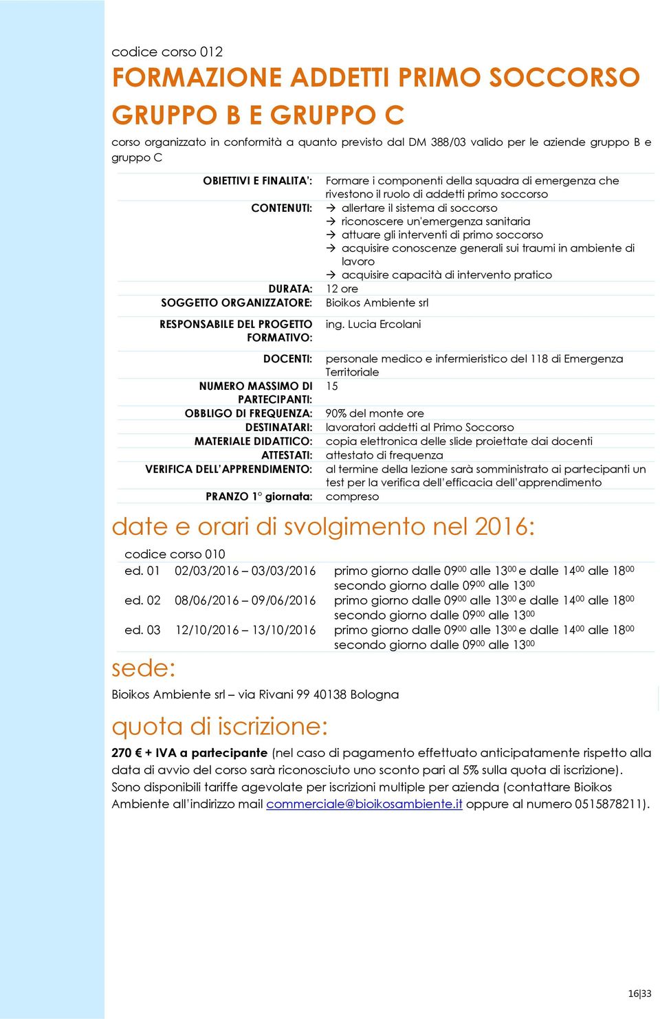 di primo soccorso acquisire conoscenze generali sui traumi in ambiente di lavoro acquisire capacità di intervento pratico DURATA: 12 ore DOCENTI: personale medico e infermieristico del 118 di