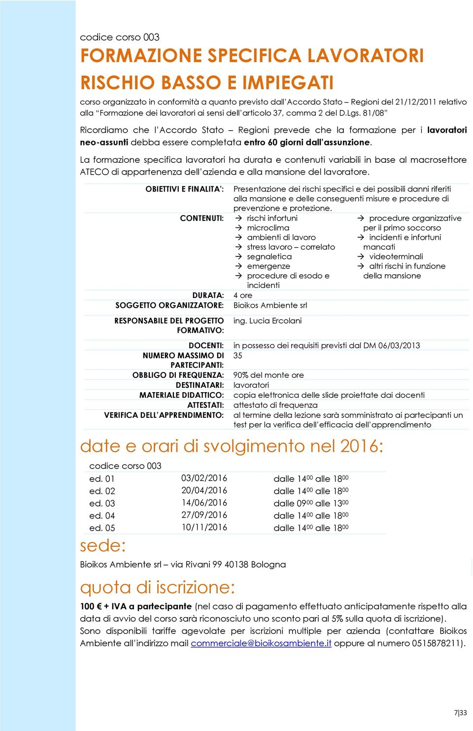 81/08 Ricordiamo che l Accordo Stato Regioni prevede che la formazione per i lavoratori neo-assunti debba essere completata entro 60 giorni dall assunzione.