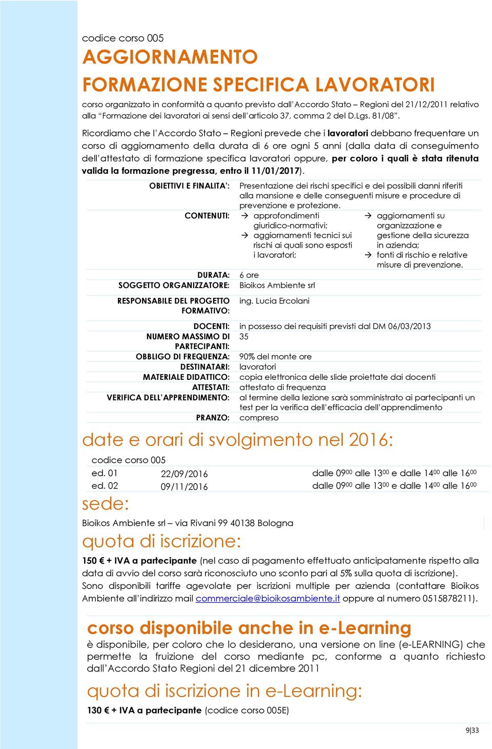 Ricordiamo che l Accordo Stato Regioni prevede che i lavoratori debbano frequentare un corso di aggiornamento della durata di 6 ore ogni 5 anni (dalla data di conseguimento dell attestato di