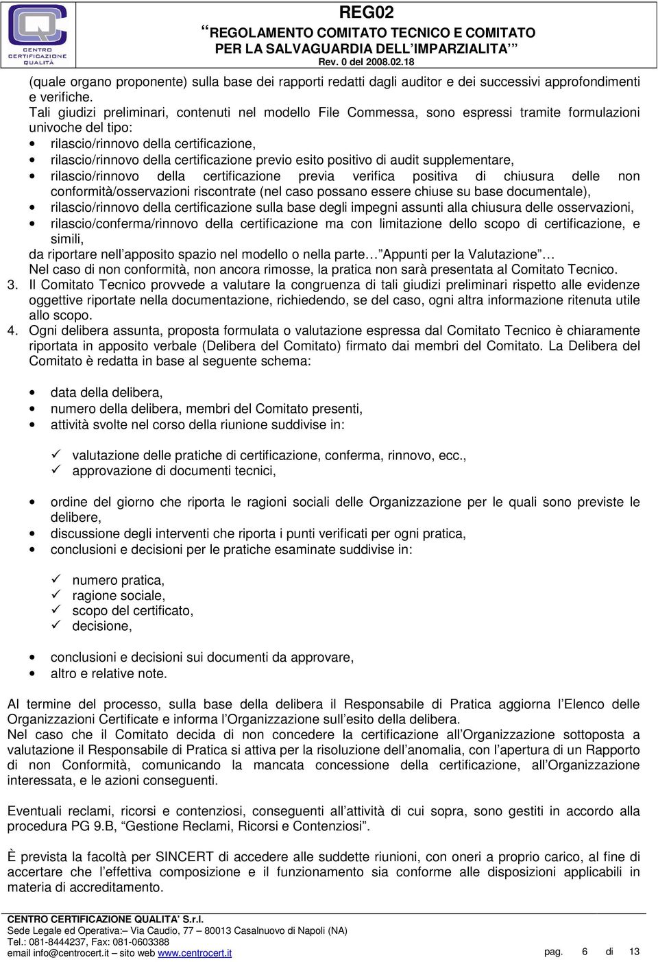 previo esito positivo di audit supplementare, rilascio/rinnovo della certificazione previa verifica positiva di chiusura delle non conformità/osservazioni riscontrate (nel caso possano essere chiuse