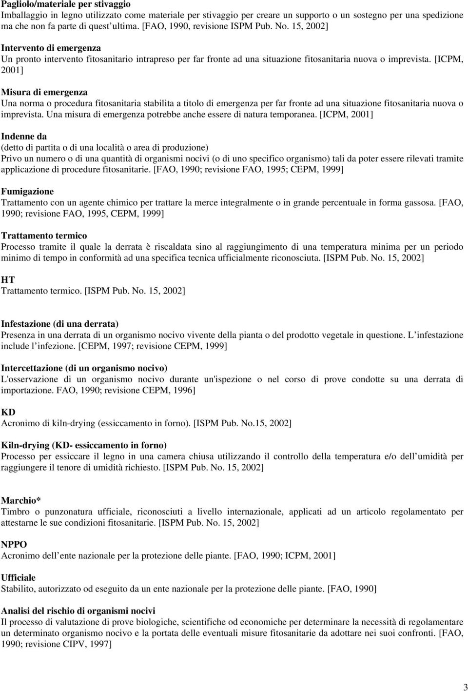 [ICPM, 2001] Misura di emergenza Una norma o procedura fitosanitaria stabilita a titolo di emergenza per far fronte ad una situazione fitosanitaria nuova o imprevista.