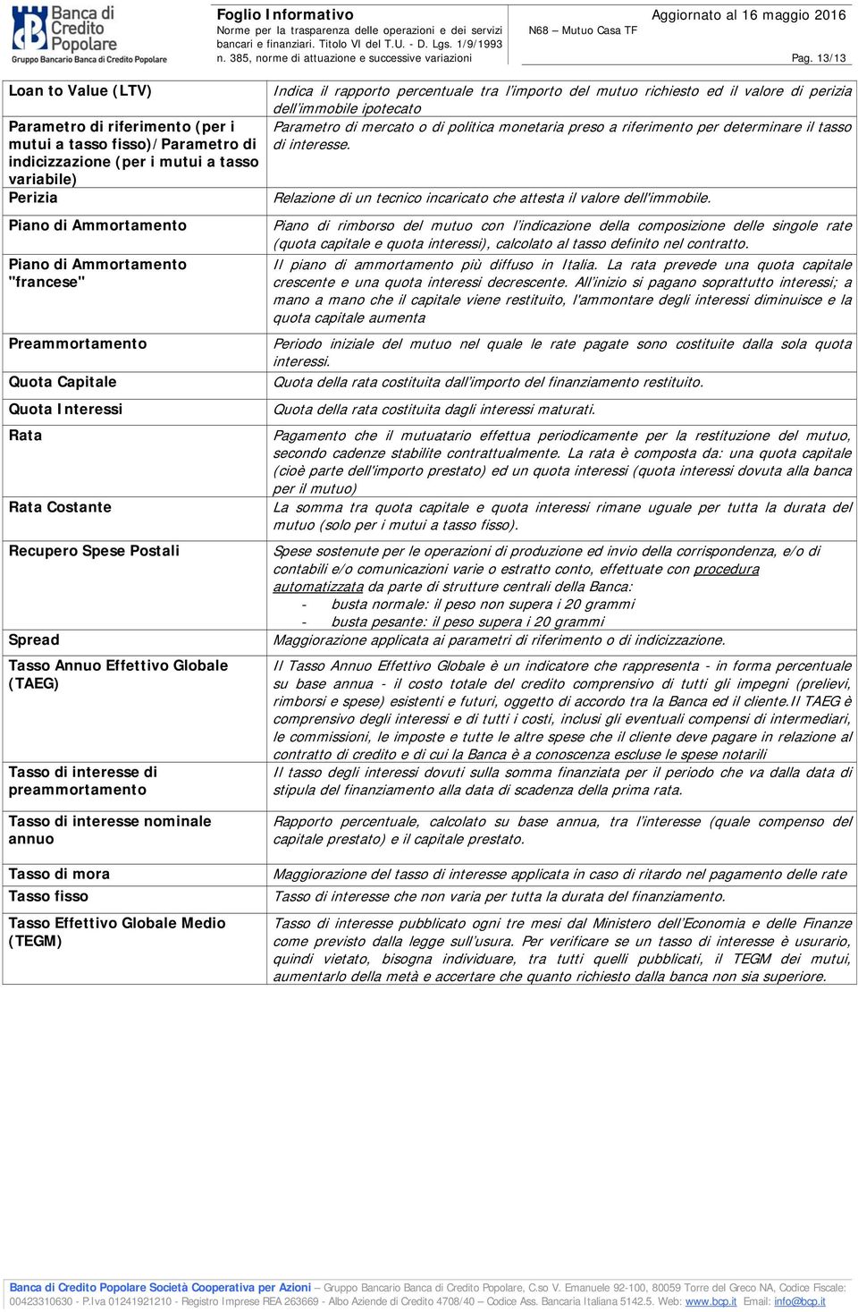 rapporto percentuale tra l importo del mutuo richiesto ed il valore di perizia dell immobile ipotecato Parametro di mercato o di politica monetaria preso a riferimento per determinare il tasso di