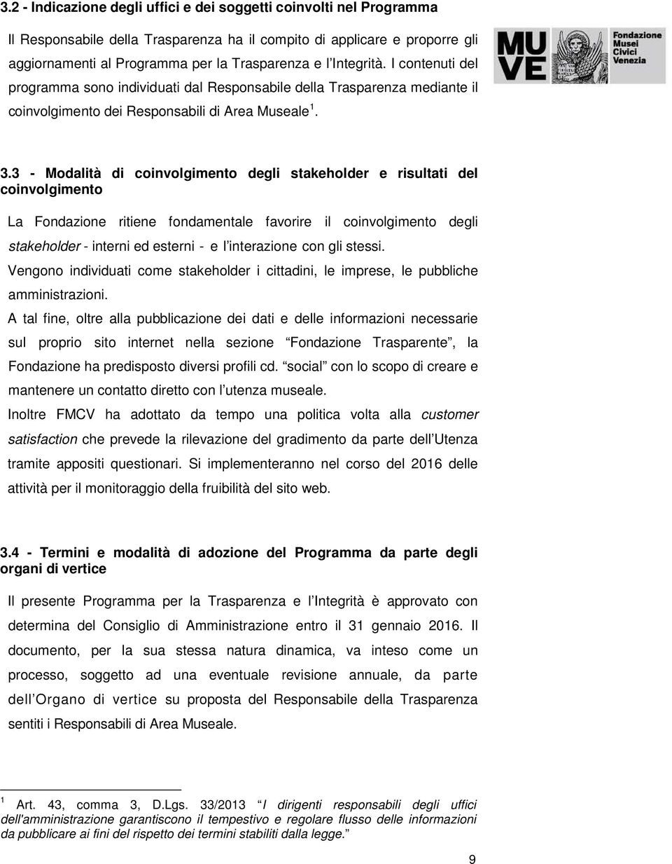 3 - Modalità di coinvolgimento degli stakeholder e risultati del coinvolgimento La Fondazione ritiene fondamentale favorire il coinvolgimento degli stakeholder - interni ed esterni - e l interazione