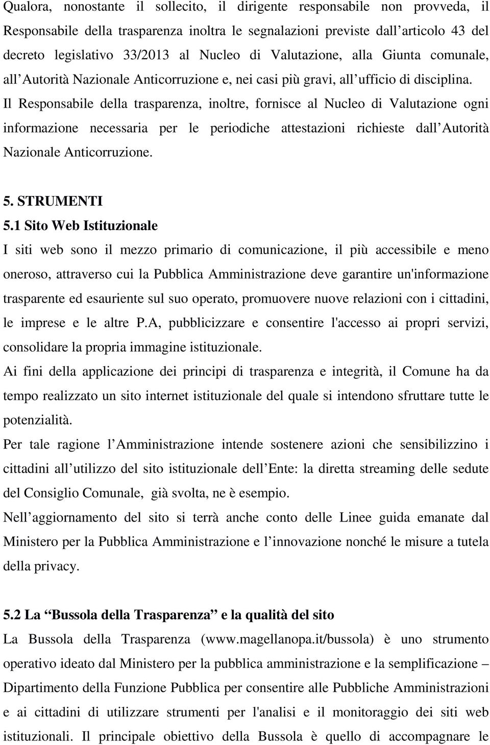 Il Responsabile della trasparenza, inoltre, fornisce al Nucleo di Valutazione ogni informazione necessaria per le periodiche attestazioni richieste dall Autorità Nazionale Anticorruzione. 5.