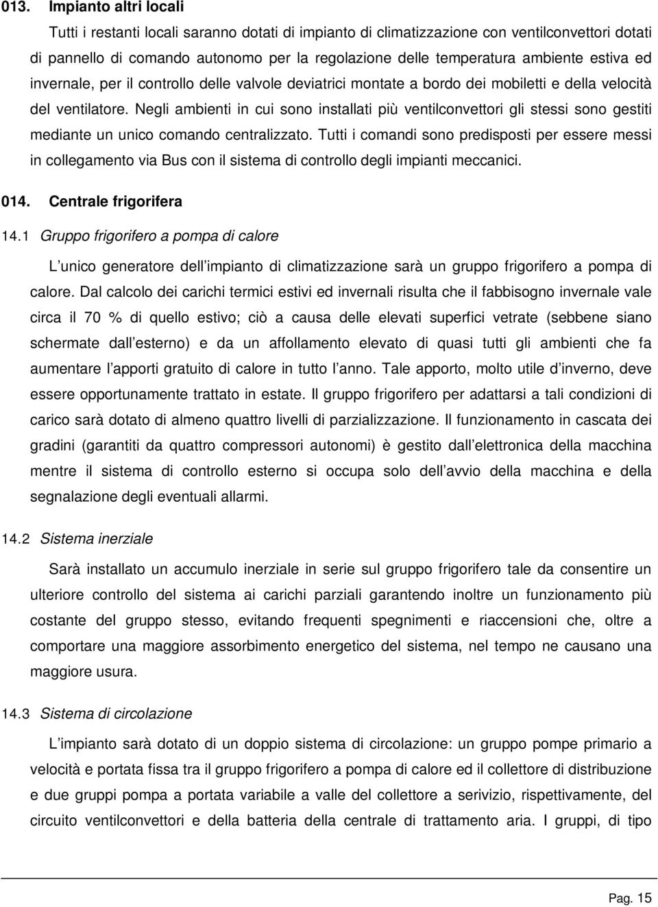 Negli ambienti in cui sono installati più ventilconvettori gli stessi sono gestiti mediante un unico comando centralizzato.