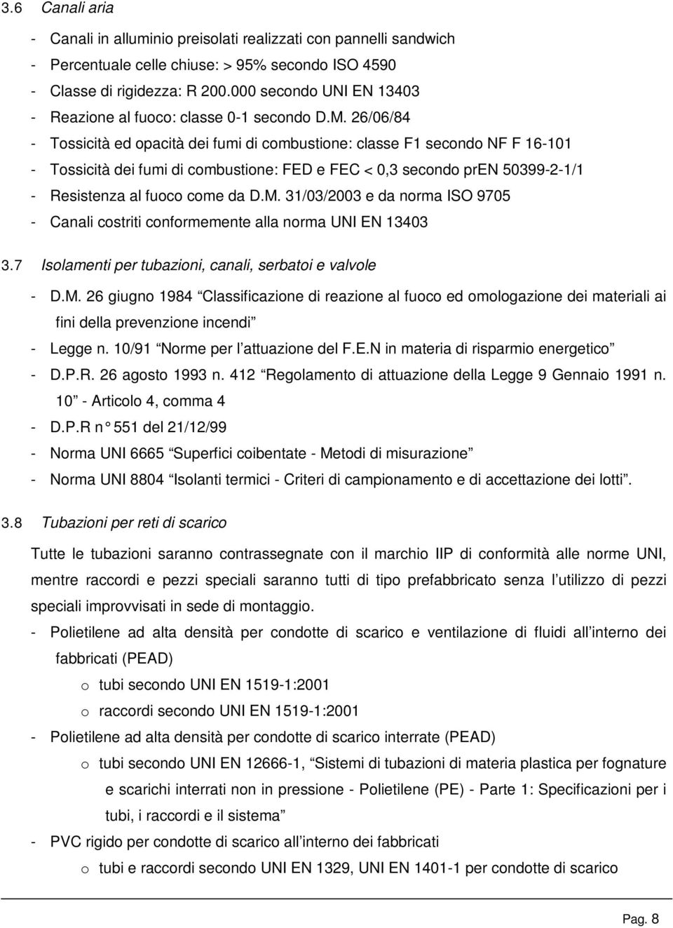 26/06/84 - Tossicità ed opacità dei fumi di combustione: classe F1 secondo NF F 16-101 - Tossicità dei fumi di combustione: FED e FEC < 0,3 secondo pren 50399-2-1/1 - Resistenza al fuoco come da D.M.
