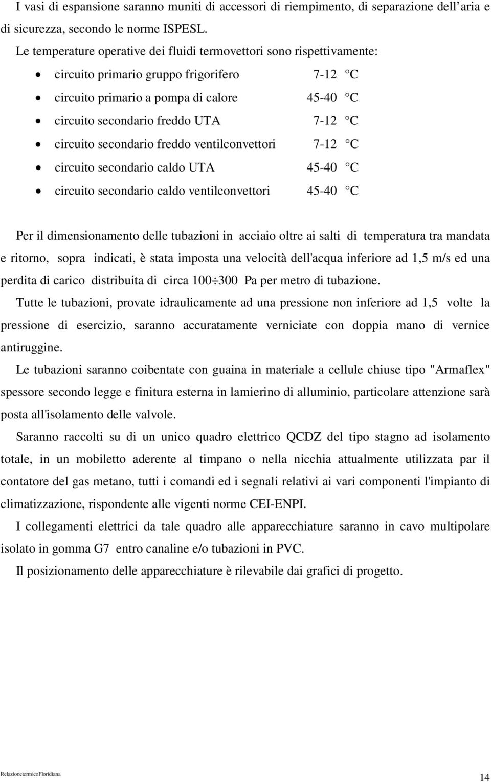 circuito secondario freddo ventilconvettori 7-12 C circuito secondario caldo UTA 45-40 C circuito secondario caldo ventilconvettori 45-40 C Per il dimensionamento delle tubazioni in acciaio oltre ai