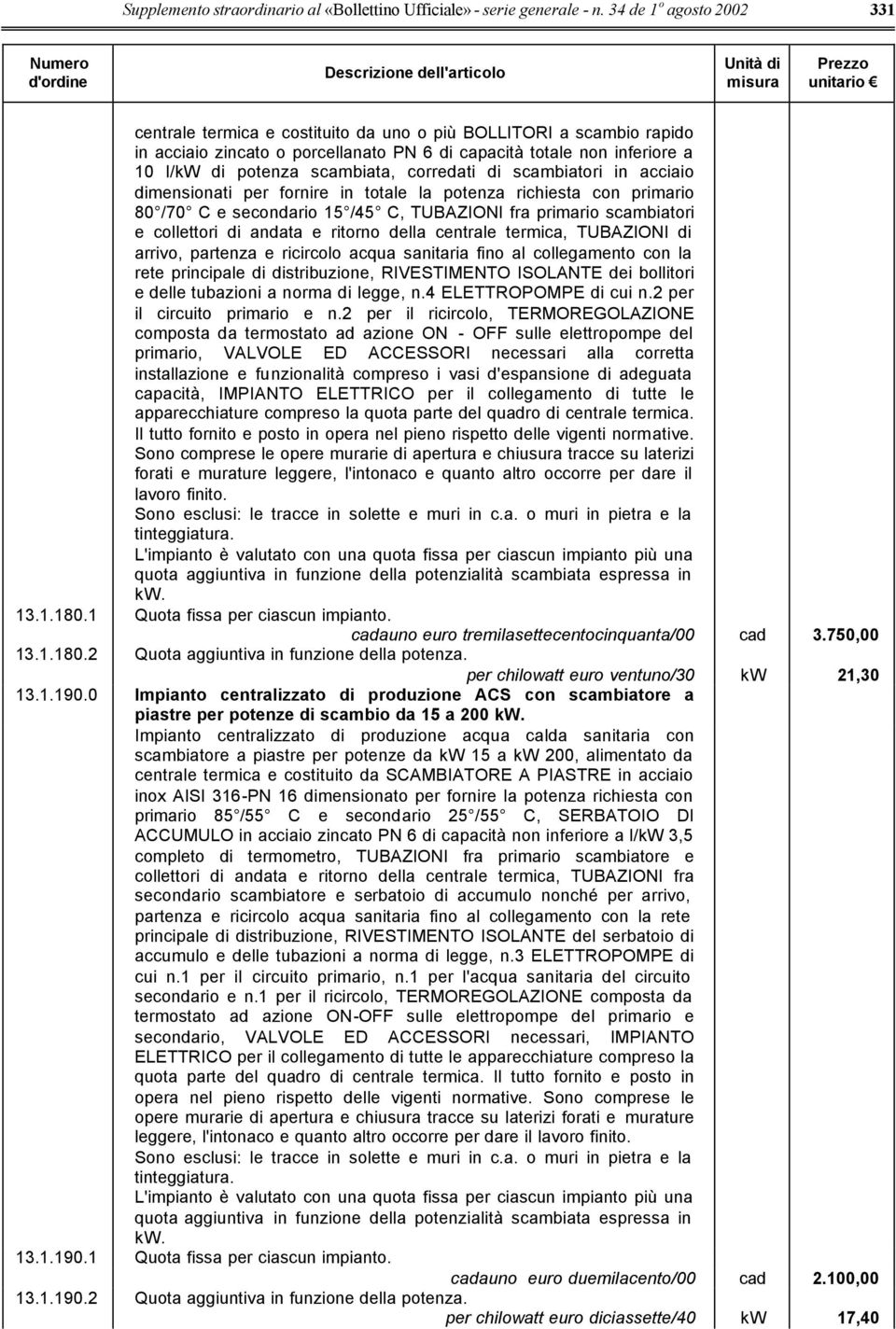 corredati di scambiatori in acciaio dimensionati per fornire in totale la potenza richiesta con primario 80 /70 C e secondario 15 /45 C, TUBAZIONI fra primario scambiatori e collettori di andata e