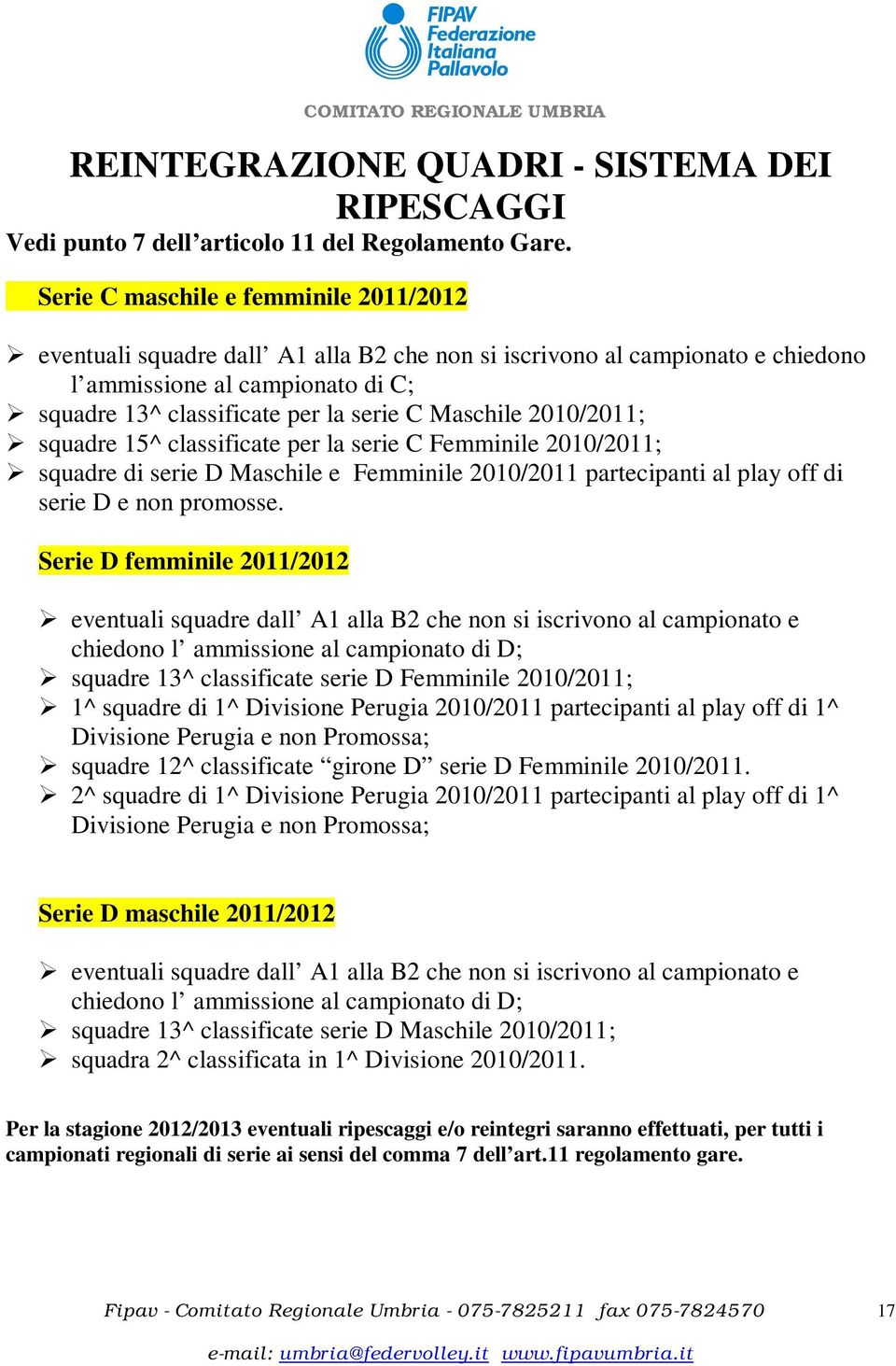Maschile 2010/2011; squadre 15^ classificate per la serie C Femminile 2010/2011; squadre di serie D Maschile e Femminile 2010/2011 partecipanti al play off di serie D e non promosse.
