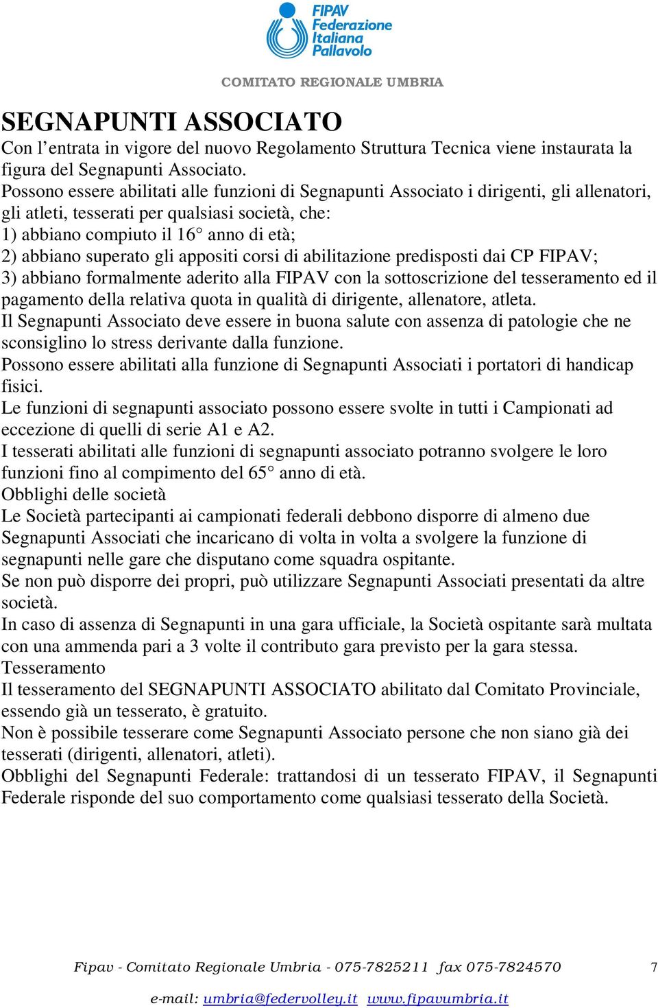 superato gli appositi corsi di abilitazione predisposti dai CP FIPAV; 3) abbiano formalmente aderito alla FIPAV con la sottoscrizione del tesseramento ed il pagamento della relativa quota in qualità