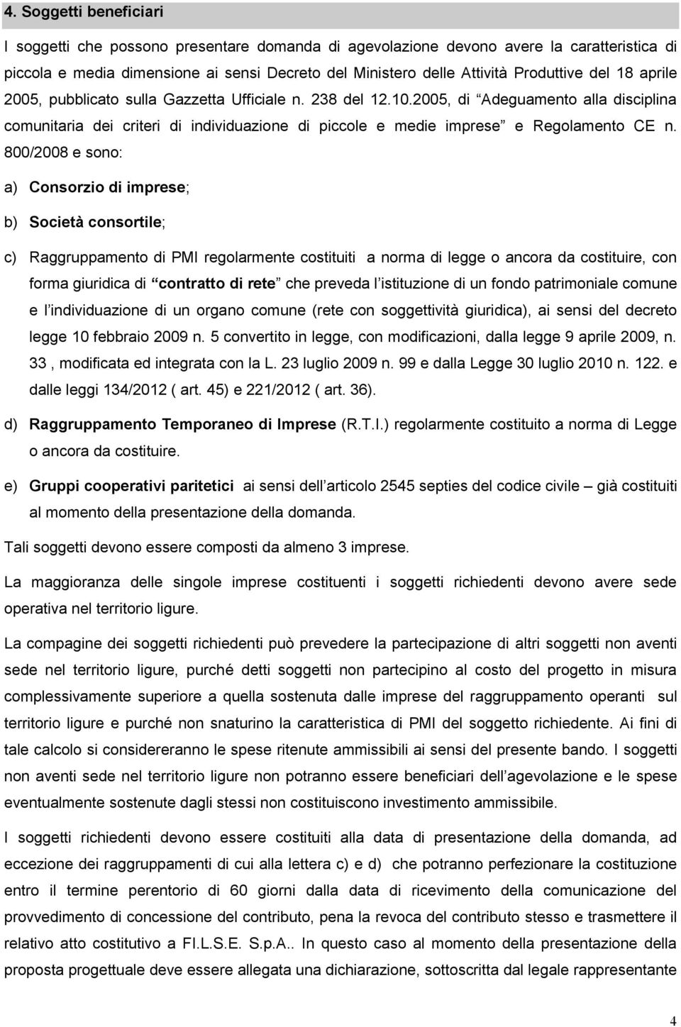 800/2008 e sono: a) Consorzio di imprese; b) Società consortile; c) Raggruppamento di PMI regolarmente costituiti a norma di legge o ancora da costituire, con forma giuridica di contratto di rete che